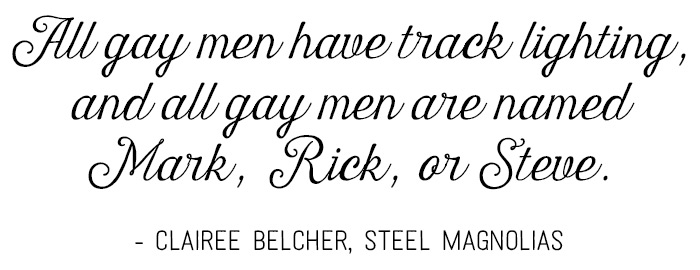 All gay men have track lightin'. And all gay men are named Mark, Rick, or Steve. - Clairee Belcher, Steel Magnolias