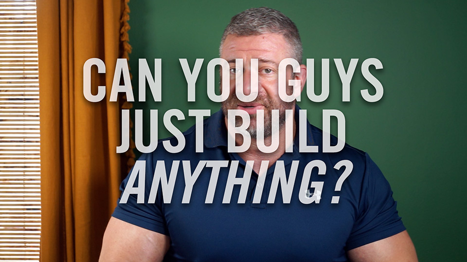 Can you guys just build anything?