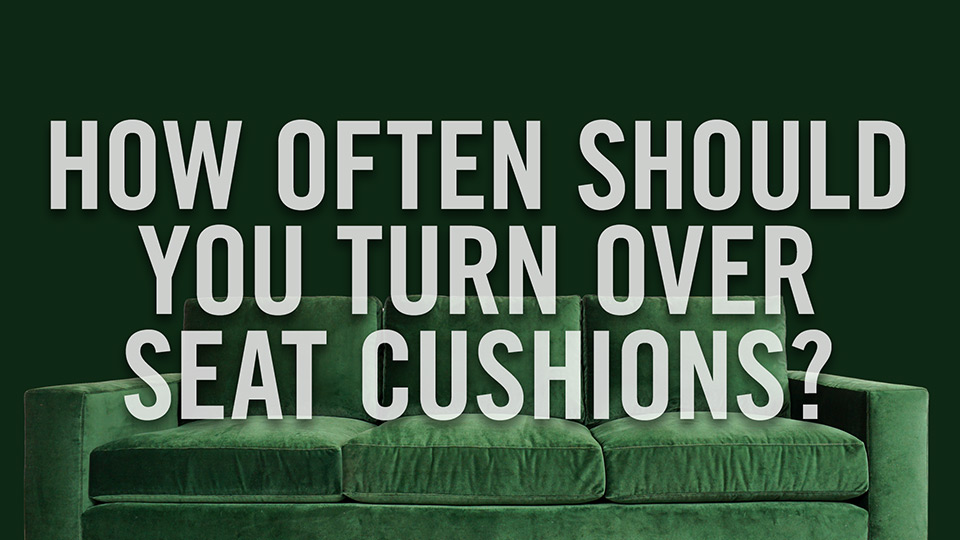 How often should you turn over seat cushions?